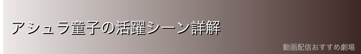 アシュラ童子の活躍シーン詳解