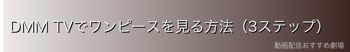DMM TVでワンピースを見る方法（3ステップ）