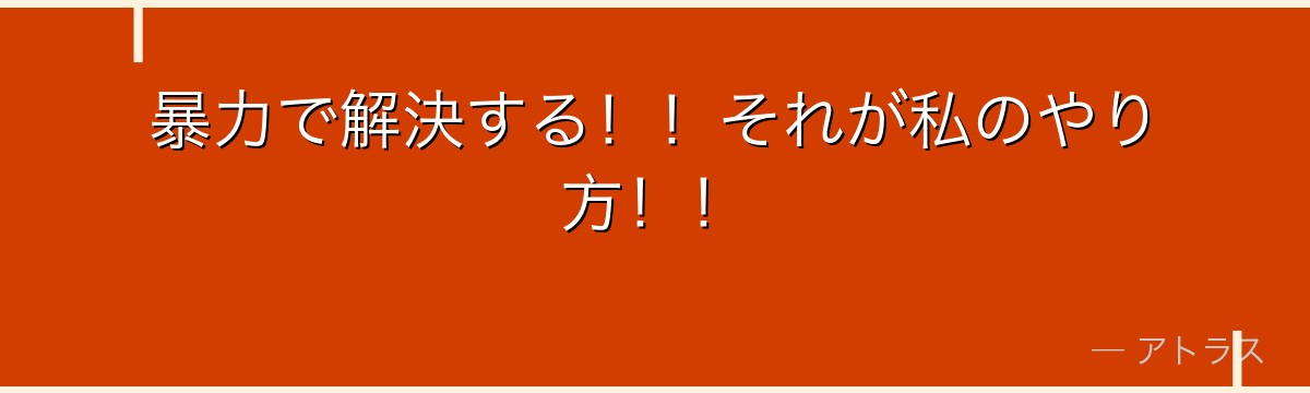 暴力で解決する!!それが私のやり方!!