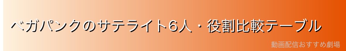 ベガパンクのサテライト6人・役割比較テーブル