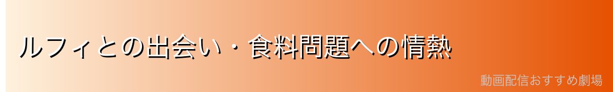 ルフィとの出会い・食料問題への情熱