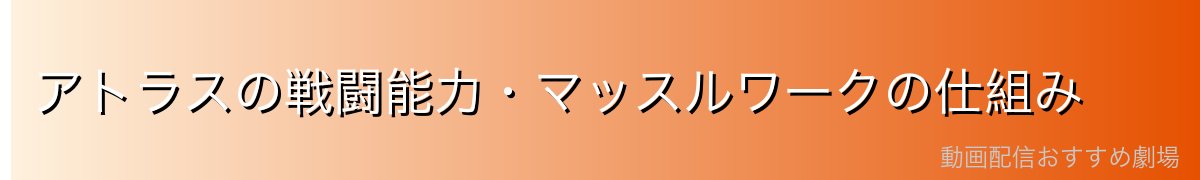 アトラスの戦闘能力・マッスルワークの仕組み