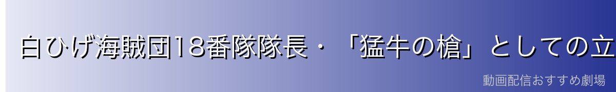 白ひげ海賊団18番隊隊長・「猛牛の槍」としての立場
