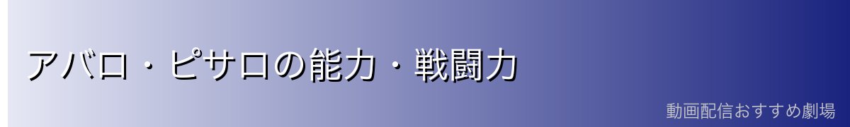 アバロ・ピサロの能力・戦闘力