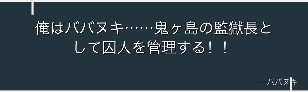 俺はババヌキ……鬼ヶ島の監獄長として囚人を管理する！！