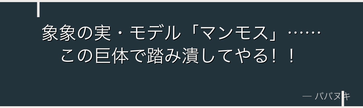 象象の実・モデル「マンモス」……この巨体で踏み潰してやる！！