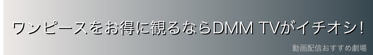 ワンピースをお得に観るならDMM TVがイチオシ！