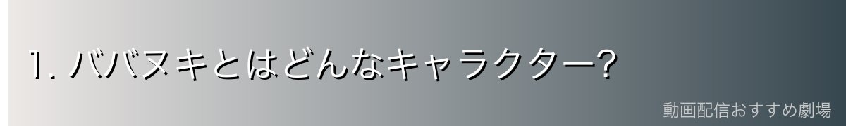 1. ババヌキとはどんなキャラクター？