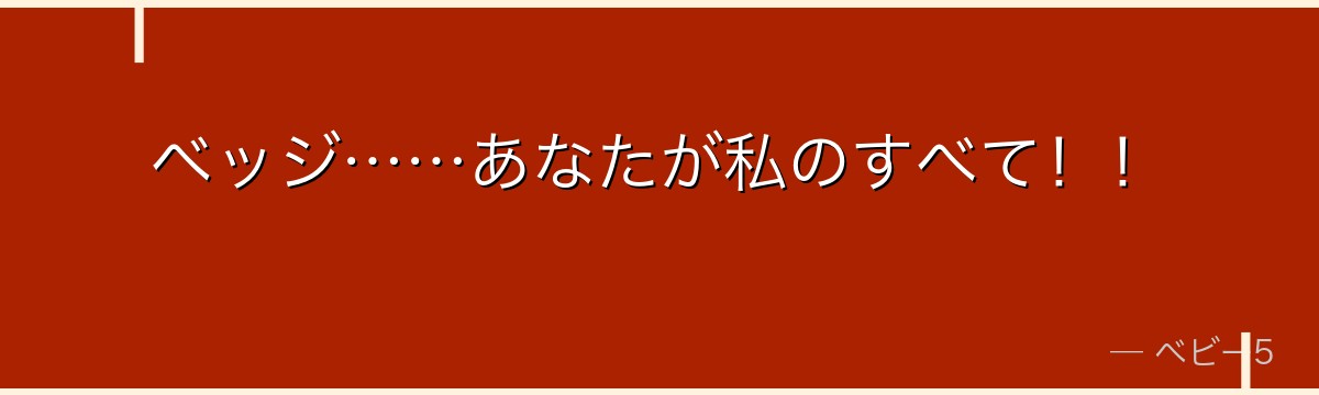 ベッジ……あなたが私のすべて!!