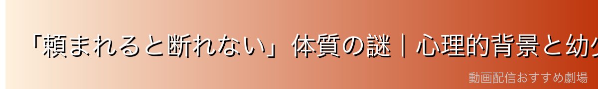「頼まれると断れない」体質の謎|心理的背景と幼少期のトラウマ