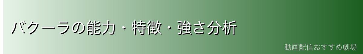 バクーラの能力・特徴・強さ分析