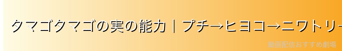 タマゴタマゴの実の能力|プチ→ヒヨコ→ニワトリ→完全体への驚異の進化