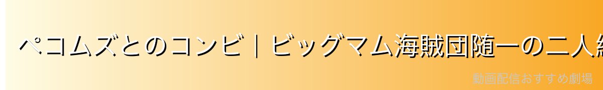 ペコムズとのコンビ|ビッグマム海賊団随一の二人組
