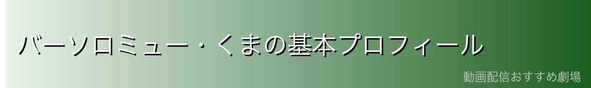 バーソロミュー・くまの基本プロフィール