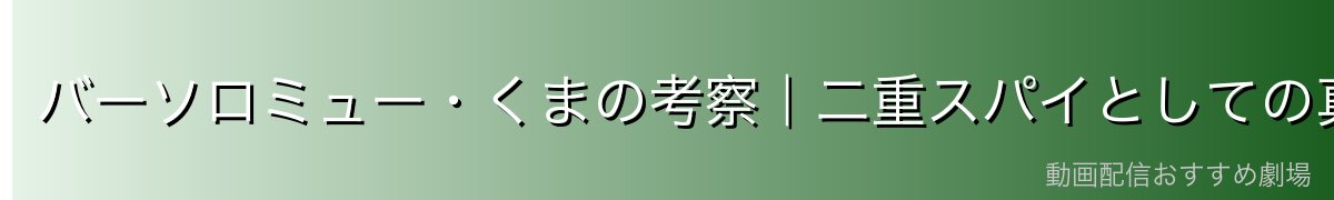 バーソロミュー・くまの考察|二重スパイとしての真の役割・今後の展開予想