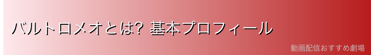 バルトロメオとは?基本プロフィール