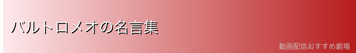 バルトロメオの名言集