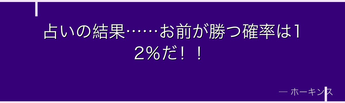 占いの結果……お前が勝つ確率は12%だ!!