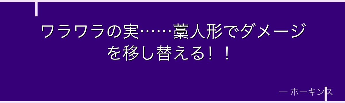 ワラワラの実……藁人形でダメージを移し替える!!