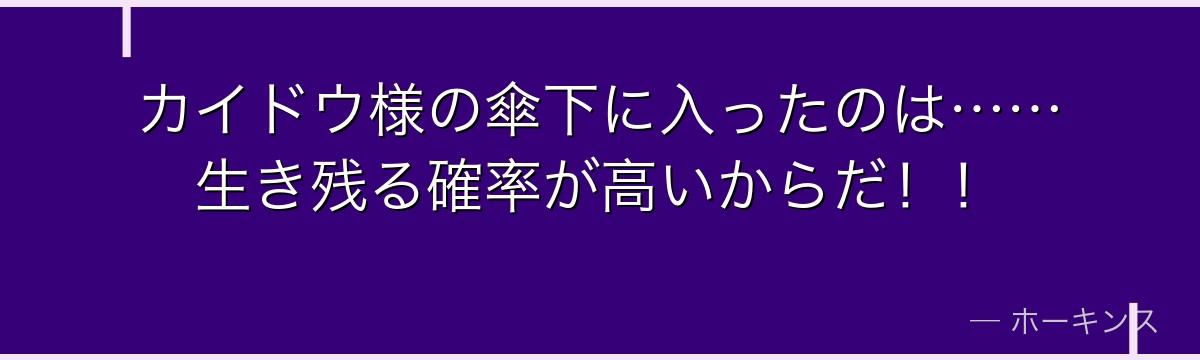 カイドウ様の傘下に入ったのは……生き残る確率が高いからだ!!