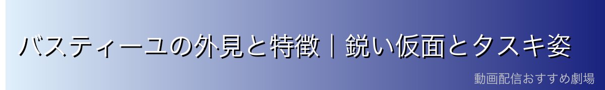 バスティーユの外見と特徴｜鋭い仮面とタスキ姿