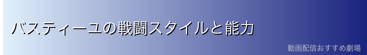 バスティーユの戦闘スタイルと能力