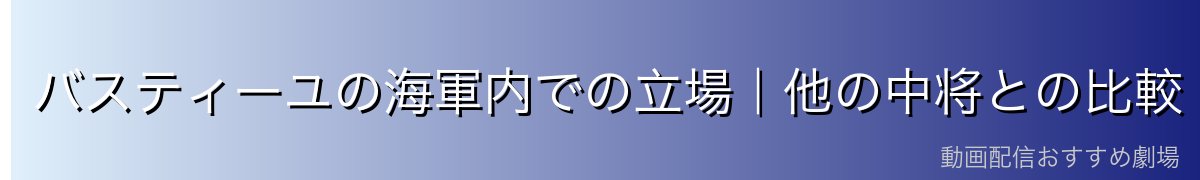 バスティーユの海軍内での立場｜他の中将との比較