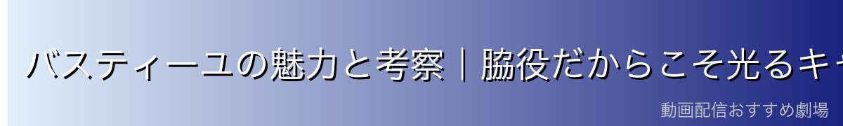 バスティーユの魅力と考察｜脇役だからこそ光るキャラクター性