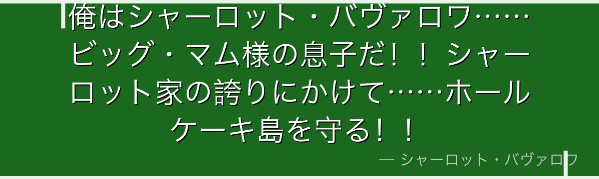 俺はシャーロット・バヴァロワ……ビッグ・マム様の息子だ！！シャーロット家の誇りにかけて……ホールケーキ島を守る！！