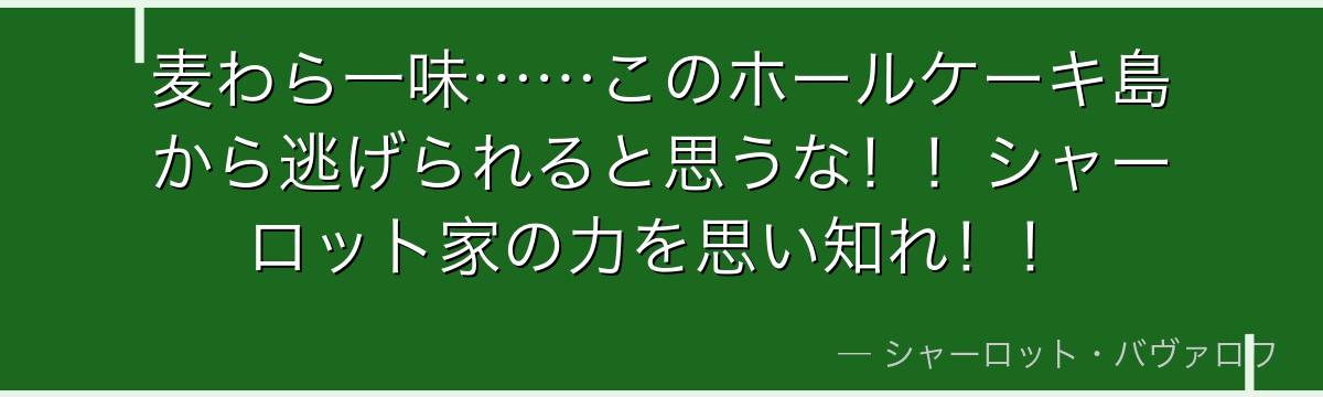 麦わら一味……このホールケーキ島から逃げられると思うな！！シャーロット家の力を思い知れ！！