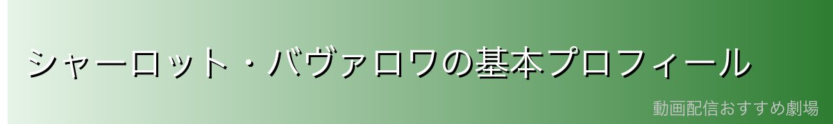 シャーロット・バヴァロワの基本プロフィール