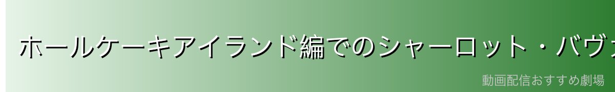 ホールケーキアイランド編でのシャーロット・バヴァロワの活躍
