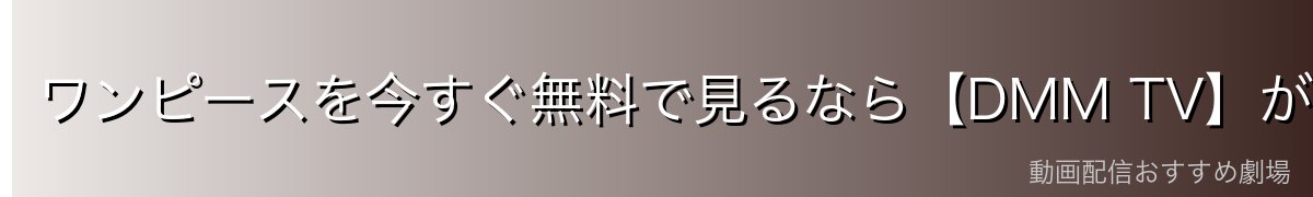 ワンピースを今すぐ無料で見るなら【DMM TV】がイチオシ!