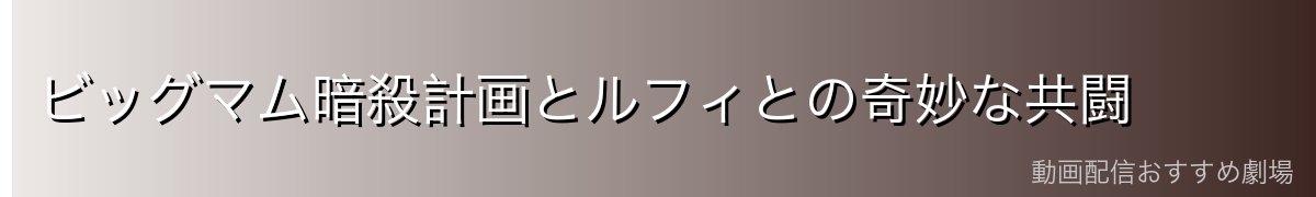 ビッグマム暗殺計画とルフィとの奇妙な共闘