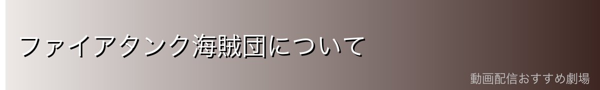 ファイアタンク海賊団について
