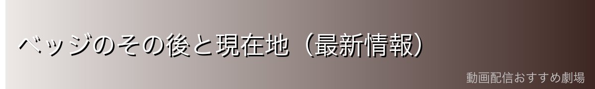 ベッジのその後と現在地(最新情報)