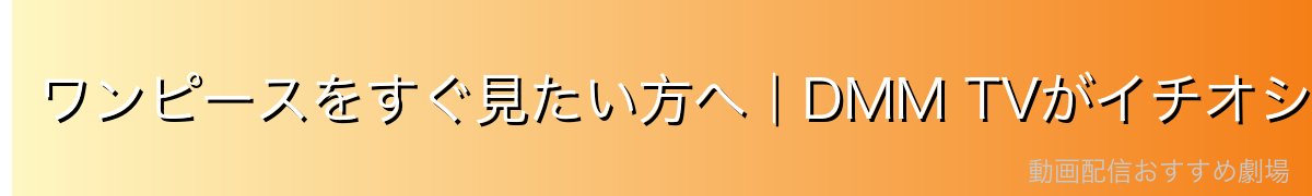 ワンピースをすぐ見たい方へ|DMM TVがイチオシ!