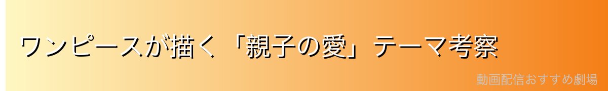 ワンピースが描く「親子の愛」テーマ考察