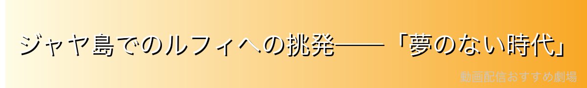 ジャヤ島でのルフィへの挑発——「夢のない時代」