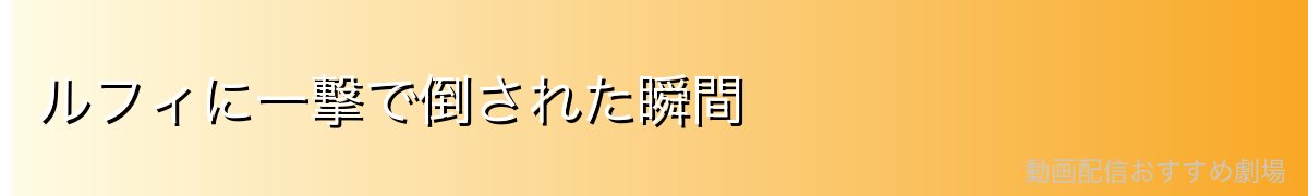 ルフィに一撃で倒された瞬間