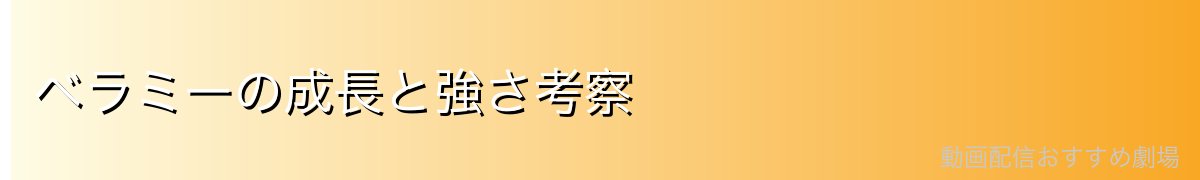 ベラミーの成長と強さ考察