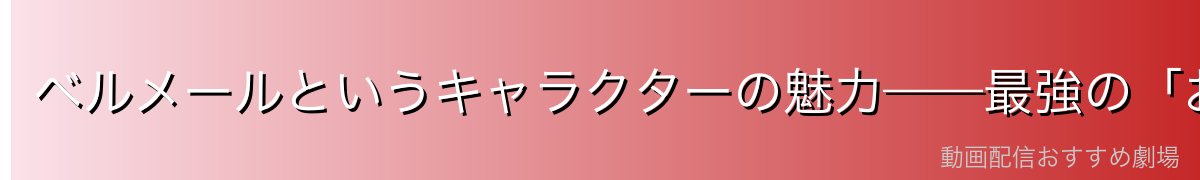 ベルメールというキャラクターの魅力——最強の「お母さん」