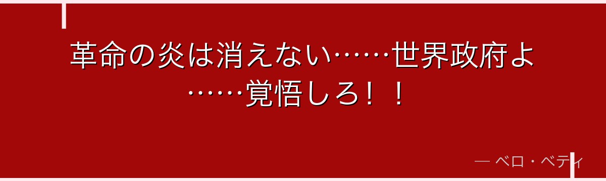 革命の炎は消えない……世界政府よ……覚悟しろ！！