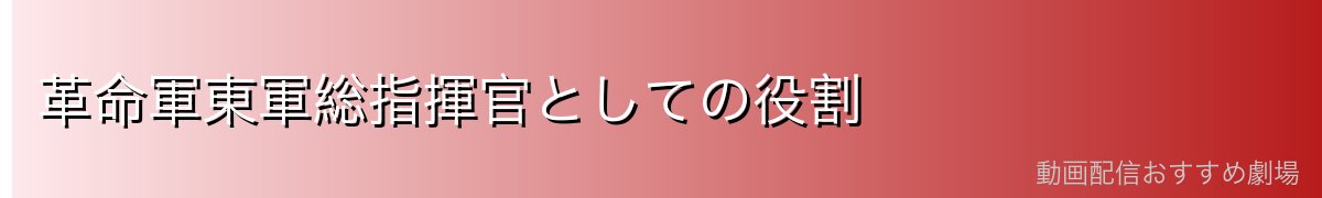 革命軍東軍総指揮官としての役割