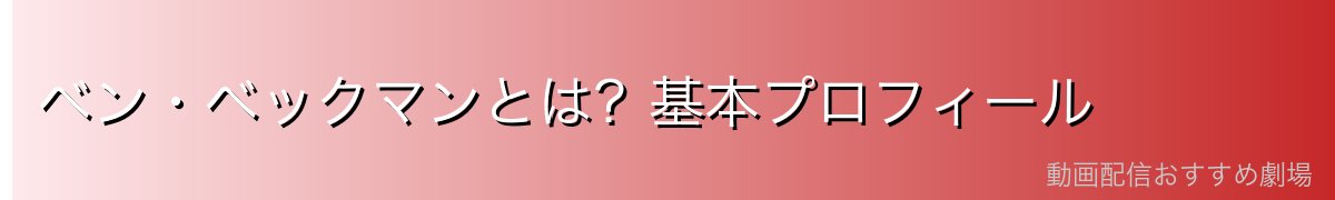 ベン・ベックマンとは?基本プロフィール