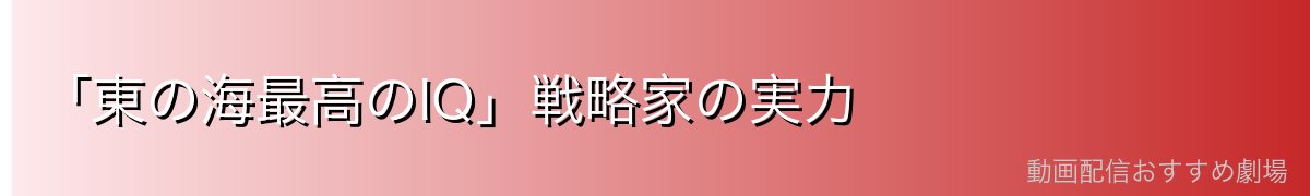 「東の海最高のIQ」戦略家の実力