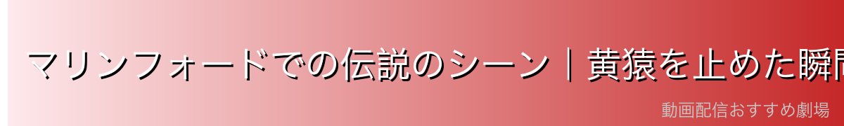 マリンフォードでの伝説のシーン|黄猿を止めた瞬間