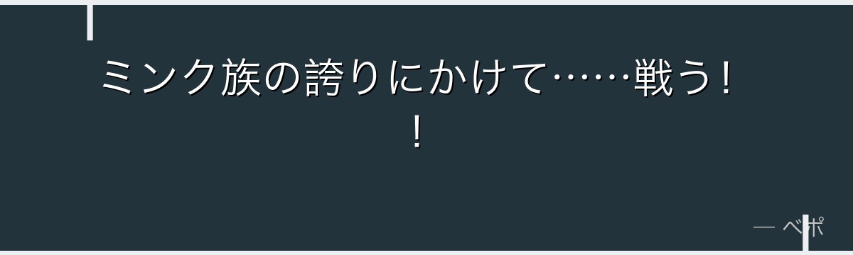 ミンク族の誇りにかけて……戦う!!