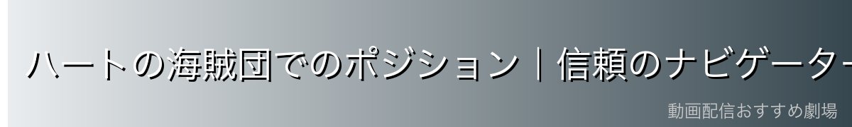 ハートの海賊団でのポジション|信頼のナビゲーター