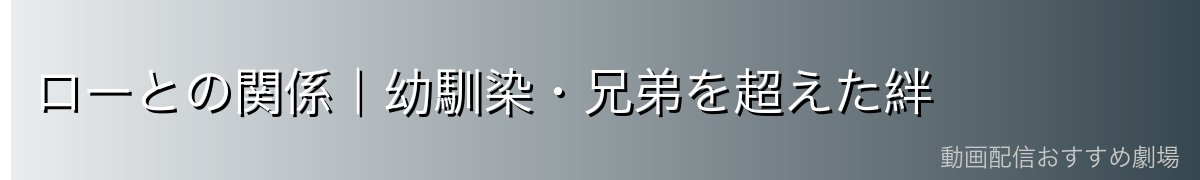 ローとの関係|幼馴染・兄弟を超えた絆